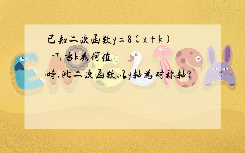 已知二次函数y=8(x+k)²-7,当k为何值时,此二次函数以y轴为对称轴?