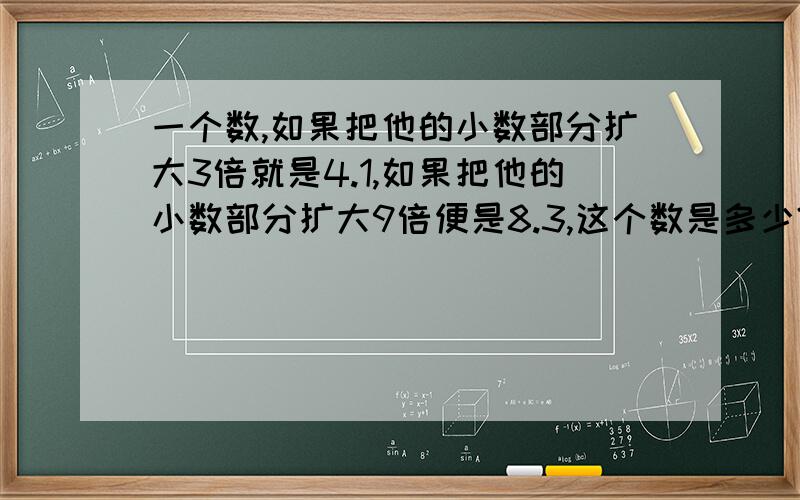 一个数,如果把他的小数部分扩大3倍就是4.1,如果把他的小数部分扩大9倍便是8.3,这个数是多少?