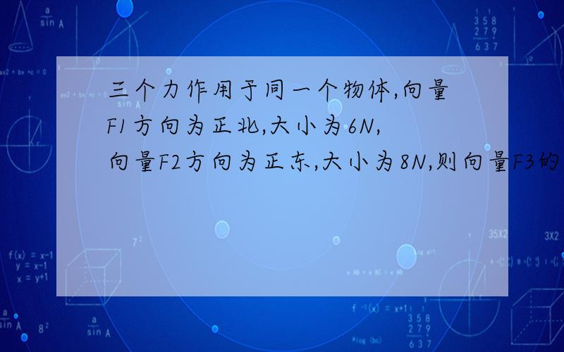 三个力作用于同一个物体,向量F1方向为正北,大小为6N,向量F2方向为正东,大小为8N,则向量F3的大小和方向为A.10N,西偏南30° B.10N,南偏西30°C.14N,南偏西30° D.14N,西偏南30°