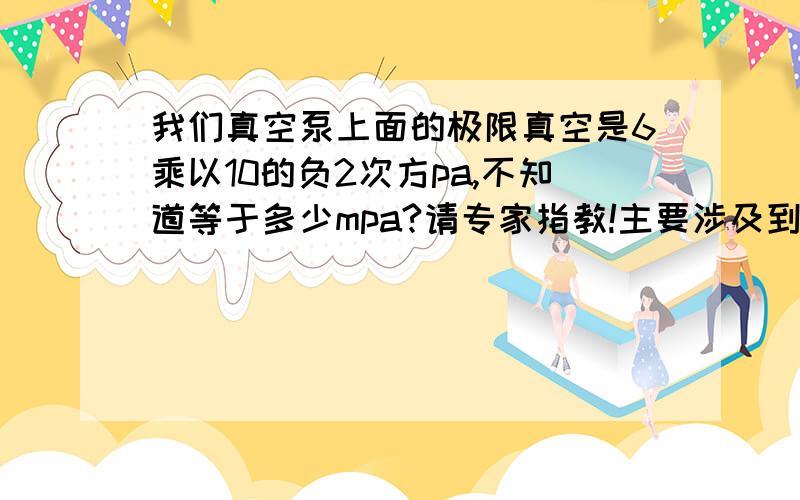 我们真空泵上面的极限真空是6乘以10的负2次方pa,不知道等于多少mpa?请专家指教!主要涉及到是食品包装内的真空度,我们的真空泵所提供的参数是否符合我们的产品.我们的产品真空度要求达