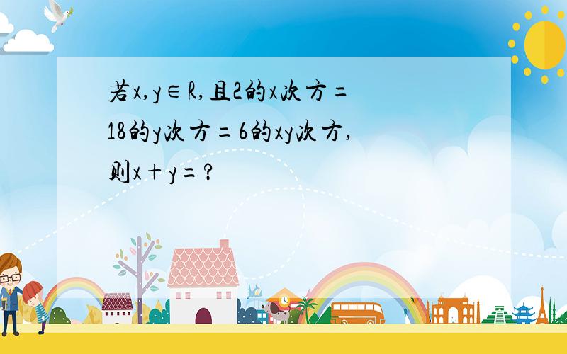 若x,y∈R,且2的x次方=18的y次方=6的xy次方,则x+y=?