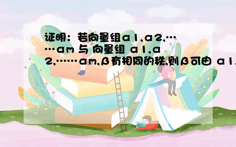 证明：若向量组α1,α2,……αm 与 向量组 α1,α2,……αm,β有相同的秩,则β可由 α1,α2,……αm 线性表出