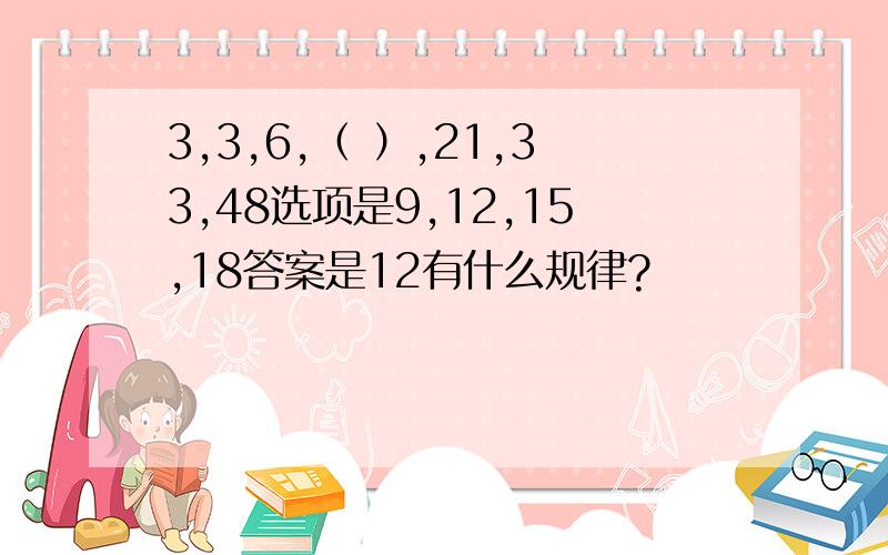 3,3,6,（ ）,21,33,48选项是9,12,15,18答案是12有什么规律?