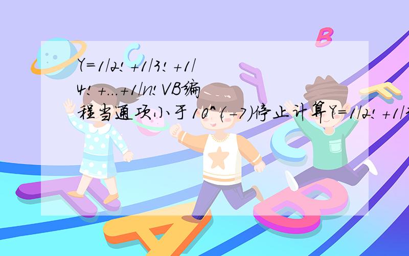 Y=1/2!+1/3!+1/4!+...+1/n!VB编程当通项小于10^(-7)停止计算Y=1/2!+1/3!+1/4!+...+1/n!编程当通项小于10^(-7)停止计算