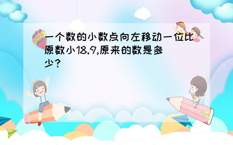 一个数的小数点向左移动一位比原数小18.9,原来的数是多少?