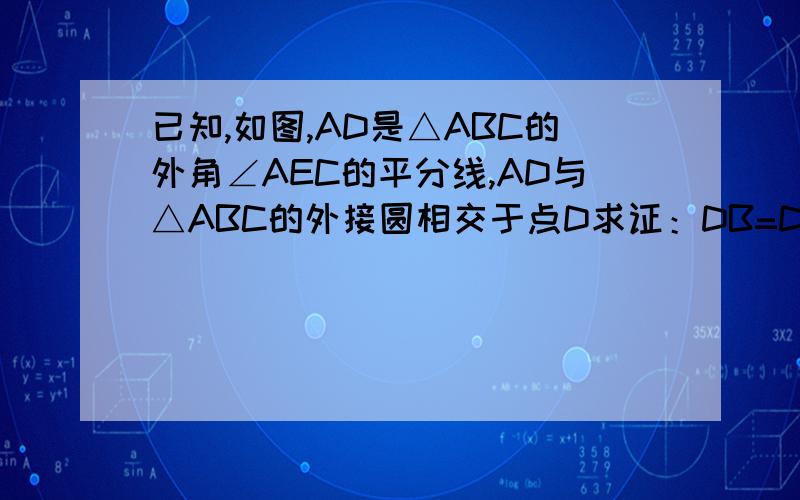 已知,如图,AD是△ABC的外角∠AEC的平分线,AD与△ABC的外接圆相交于点D求证：DB=DC我已经想出来了，不过这20分我也不想浪费，只要说出解这到题的最重要的两个字，