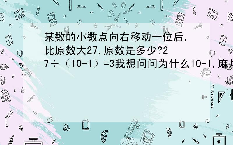 某数的小数点向右移动一位后,比原数大27.原数是多少?27÷（10-1）=3我想问问为什么10-1,麻烦你能给我讲一讲吗?有点没弄明白.