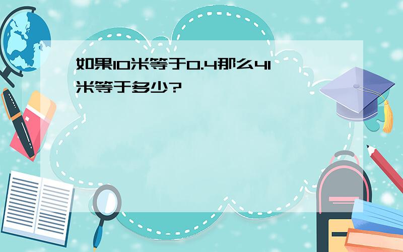 如果10米等于0.4那么41米等于多少?