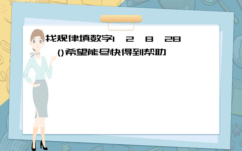 找规律填数字1,2,8,28,()希望能尽快得到帮助,