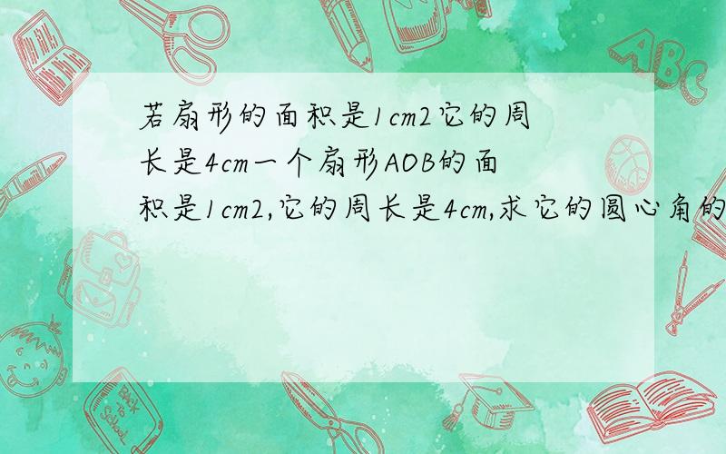 若扇形的面积是1cm2它的周长是4cm一个扇形AOB的面积是1cm2,它的周长是4cm,求它的圆心角的弧度数