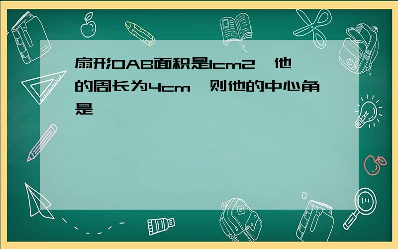 扇形OAB面积是1cm2,他的周长为4cm,则他的中心角是