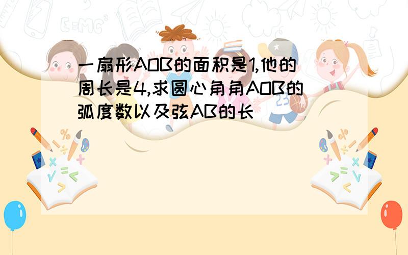 一扇形AOB的面积是1,他的周长是4,求圆心角角AOB的弧度数以及弦AB的长