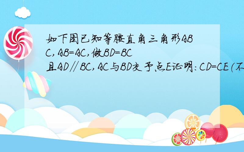 如下图已知等腰直角三角形ABC,AB=AC,做BD=BC且AD∥BC,AC与BD交予点E证明：CD=CE（不能用相似三角形）