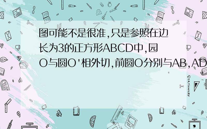 图可能不是很准,只是参照在边长为3的正方形ABCD中,园O与圆O'相外切,前圆O分别与AB,AD边相切,圆O'分别与BC,DC边相切,则圆心距OO'为多少?其实我是知道方法，然后看一下自己的方法算出来的跟别