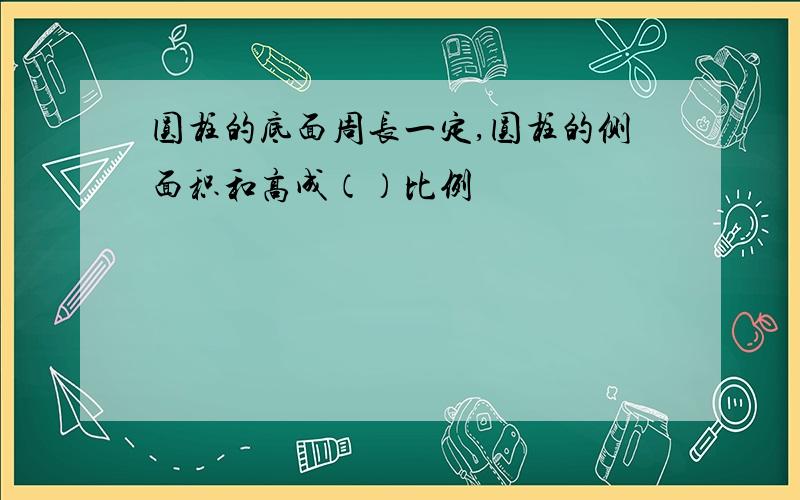 圆柱的底面周长一定,圆柱的侧面积和高成（）比例