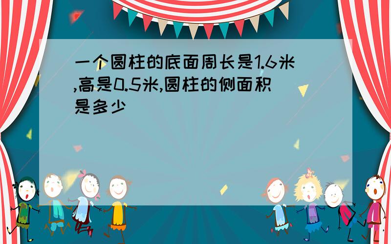 一个圆柱的底面周长是1.6米,高是0.5米,圆柱的侧面积是多少