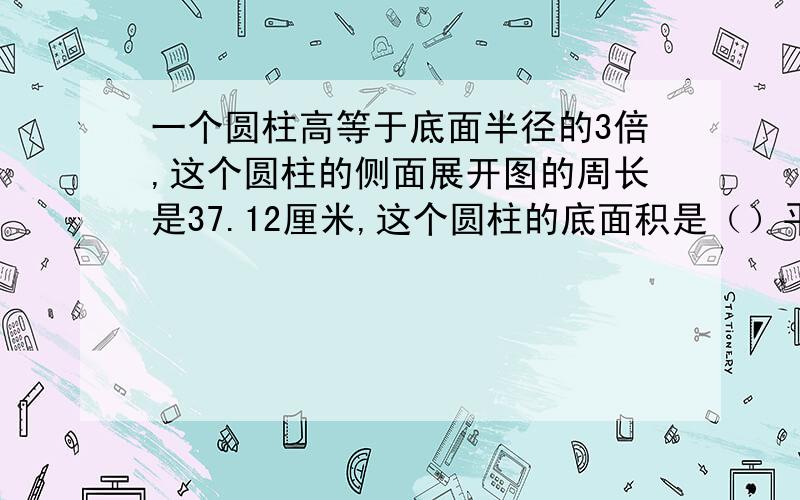 一个圆柱高等于底面半径的3倍,这个圆柱的侧面展开图的周长是37.12厘米,这个圆柱的底面积是（）平方厘米