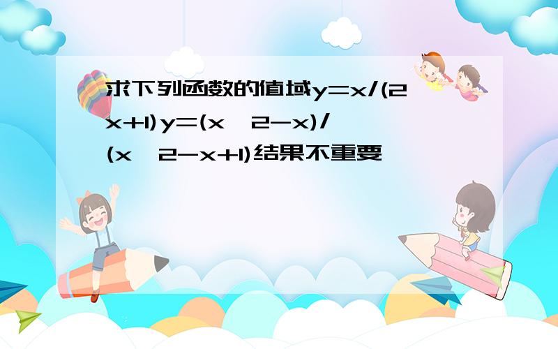 求下列函数的值域y=x/(2x+1)y=(x^2-x)/(x^2-x+1)结果不重要