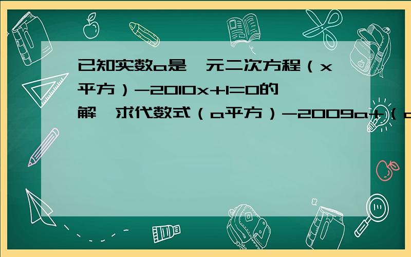 已知实数a是一元二次方程（x平方）-2010x+1=0的解,求代数式（a平方）-2009a+（a平方+1分之2010）