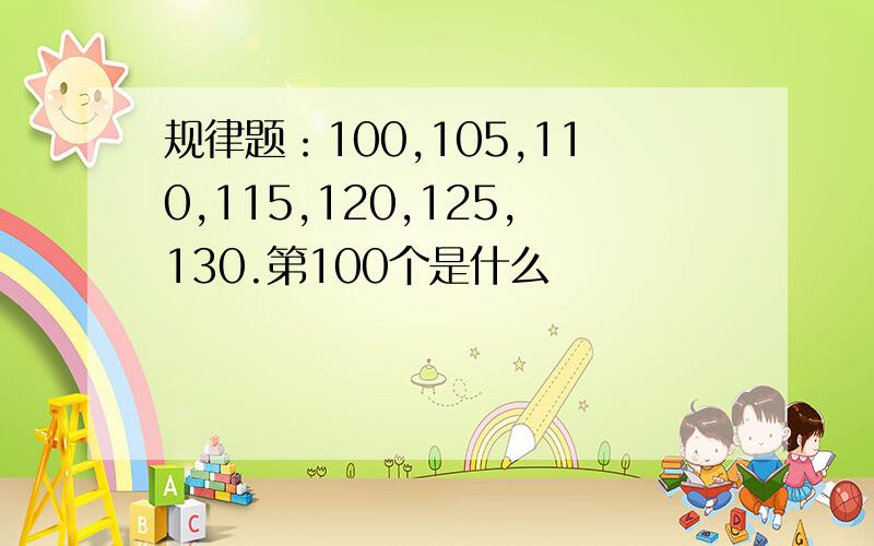 规律题：100,105,110,115,120,125,130.第100个是什么