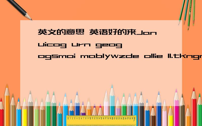 英文的意思 英语好的来Januicog urn geogogsmoi mablywzde ollie ll.tkngnwyom