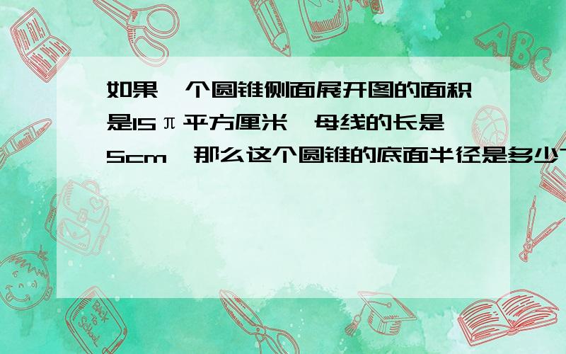 如果一个圆锥侧面展开图的面积是15π平方厘米,母线的长是5cm,那么这个圆锥的底面半径是多少?