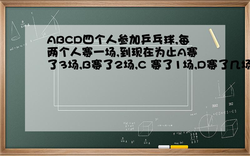 ABCD四个人参加乒乓球,每两个人赛一场,到现在为止A赛了3场,B赛了2场,C 赛了1场,D赛了几场?