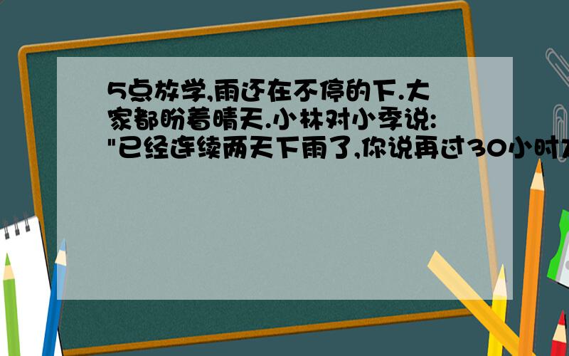 5点放学,雨还在不停的下.大家都盼着晴天.小林对小季说: