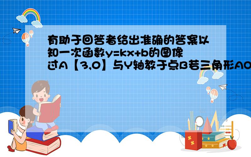 有助于回答者给出准确的答案以知一次函数y=kx+b的图像过A【3,0】与Y轴教于点B若三角形AOB面积为6求解析式