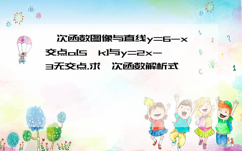 一次函数图像与直线y=6-x交点a[5,k]与y=2x-3无交点.求一次函数解析式