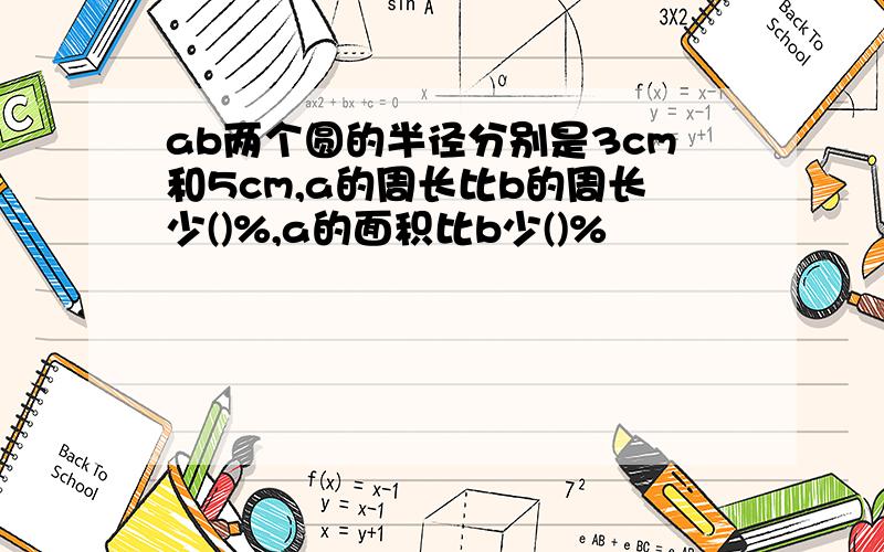 ab两个圆的半径分别是3cm和5cm,a的周长比b的周长少()%,a的面积比b少()%