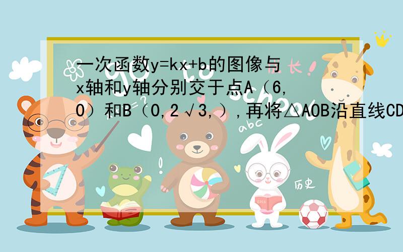 一次函数y=kx+b的图像与x轴和y轴分别交于点A（6,0）和B（0,2√3,）,再将△AOB沿直线CD对折,使点A与点B重合.直线CD与x轴交于点C,与AB交于点D.（1）试确定这个一次函数的解析式；（2）求点C的坐标