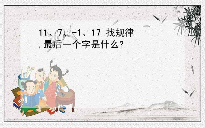 11、7、-1、17 找规律,最后一个字是什么?