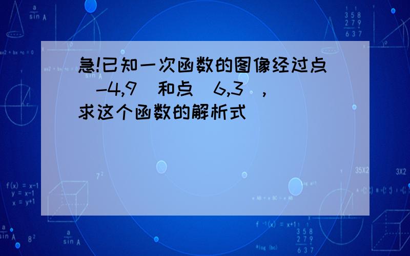 急!已知一次函数的图像经过点（-4,9）和点（6,3）,求这个函数的解析式