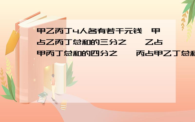 甲乙丙丁4人各有若干元钱,甲占乙丙丁总和的三分之一,乙占甲丙丁总和的四分之一,丙占甲乙丁总和的五分之丁有92元,甲乙丙各有多少元?