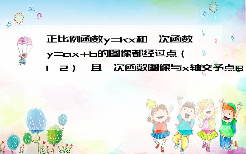 正比例函数y=kx和一次函数y=ax+b的图像都经过点（1,2）,且一次函数图像与x轴交予点B（4,0）,求表达式.两个都要