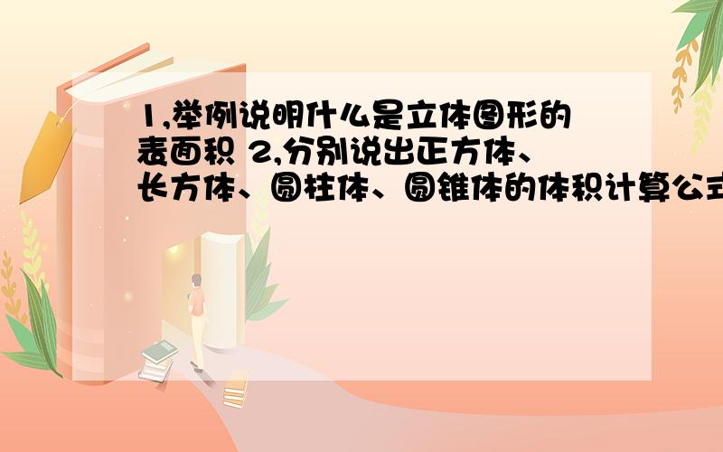 1,举例说明什么是立体图形的表面积 2,分别说出正方体、长方体、圆柱体、圆锥体的体积计算公式,并说说公式之间的联系.