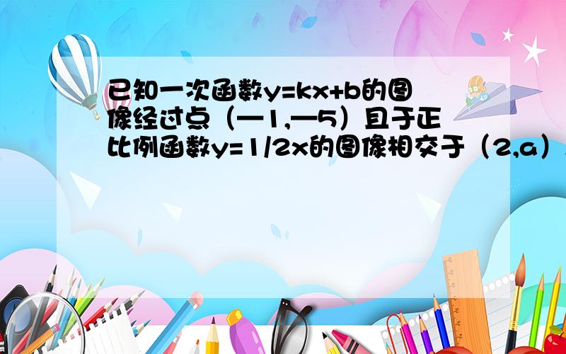 已知一次函数y=kx+b的图像经过点（—1,—5）且于正比例函数y=1/2x的图像相交于（2,a）,求a的值