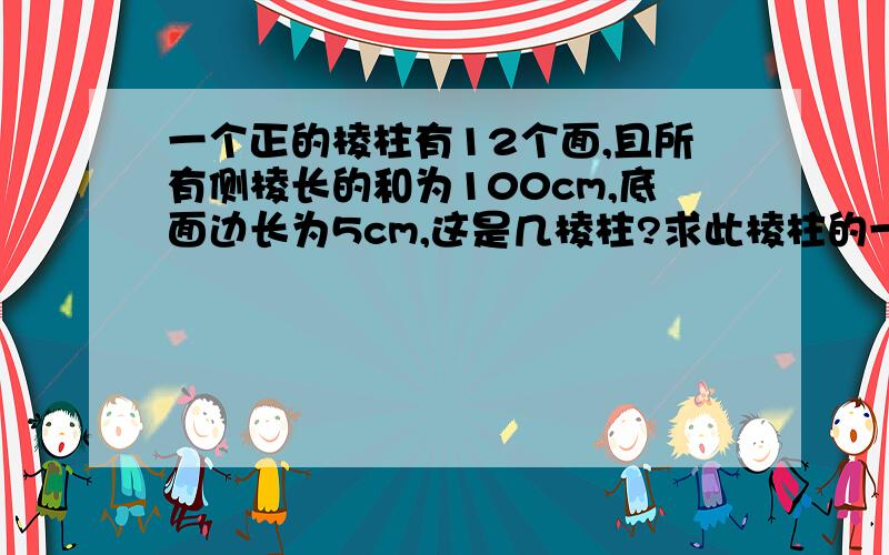 一个正的棱柱有12个面,且所有侧棱长的和为100cm,底面边长为5cm,这是几棱柱?求此棱柱的一个侧面面?