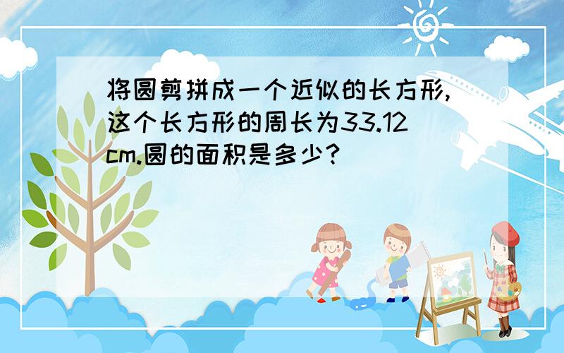 将圆剪拼成一个近似的长方形,这个长方形的周长为33.12cm.圆的面积是多少?