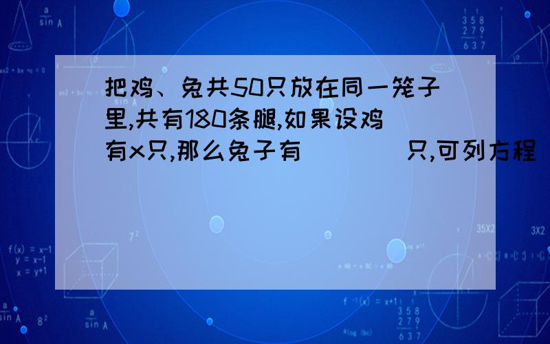 把鸡、兔共50只放在同一笼子里,共有180条腿,如果设鸡有x只,那么兔子有____只,可列方程___________.