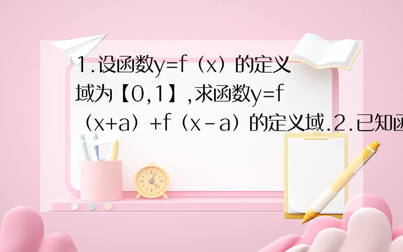 1.设函数y=f（x）的定义域为【0,1】,求函数y=f（x+a）+f（x-a）的定义域.2.已知函数f（x）是定义在R上的不恒为0的偶函数,且对任意实数x都有xf（x+1）=（1+x）f（x）,求f（5/2）的值.