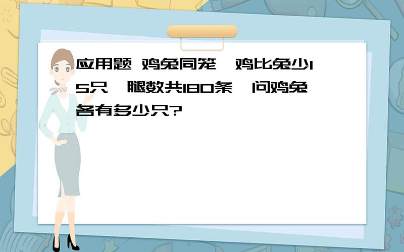 应用题 鸡兔同笼,鸡比兔少15只,腿数共180条,问鸡兔各有多少只?