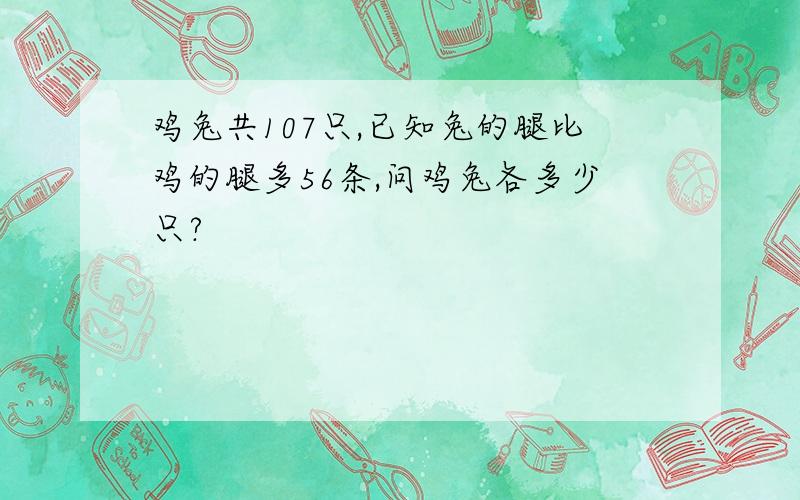 鸡兔共107只,已知兔的腿比鸡的腿多56条,问鸡兔各多少只?