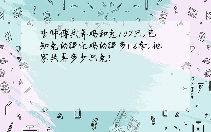 李师傅共养鸡和兔107只,已知兔的腿比鸡的腿多56条,他家共养多少只兔?