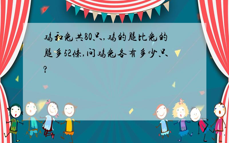 鸡和兔共80只,鸡的腿比兔的腿多52条,问鸡兔各有多少只?