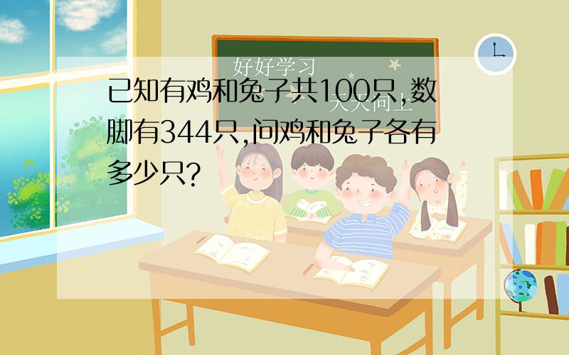 已知有鸡和兔子共100只,数脚有344只,问鸡和兔子各有多少只?