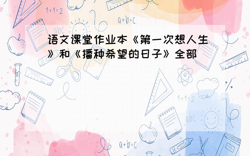 语文课堂作业本《第一次想人生》和《播种希望的日子》全部