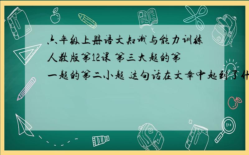 六年级上册语文知识与能力训练人教版第12课 第三大题的第一题的第二小题 这句话在文章中起到了什么作用?但是我非常想认识苏珊,认识这个从未见面却如同我第二个母亲.这句话在文章提到