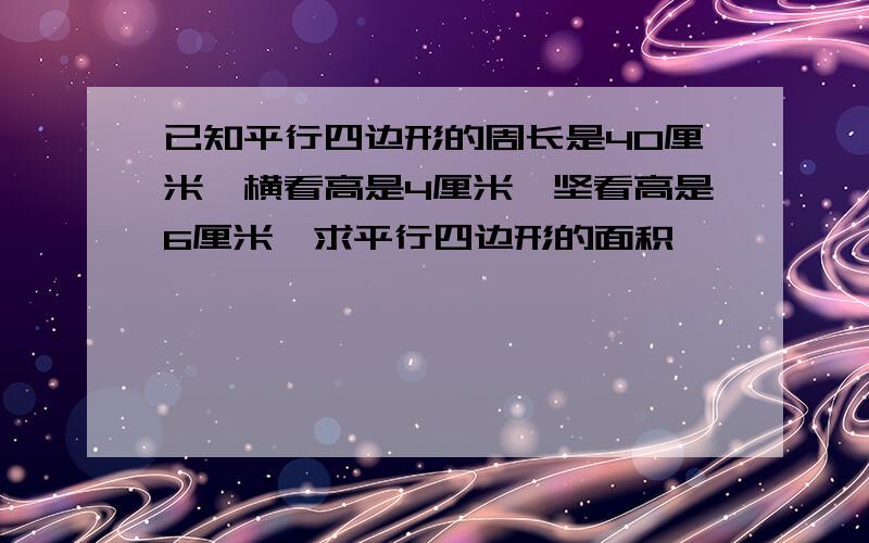 已知平行四边形的周长是40厘米,横看高是4厘米,坚看高是6厘米,求平行四边形的面积